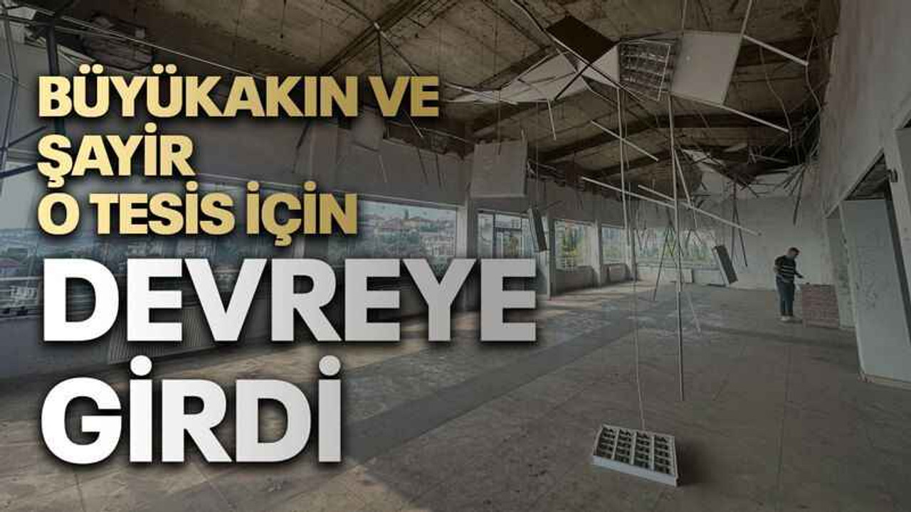Büyükakın ve Şayir o tesis için devreye girdi